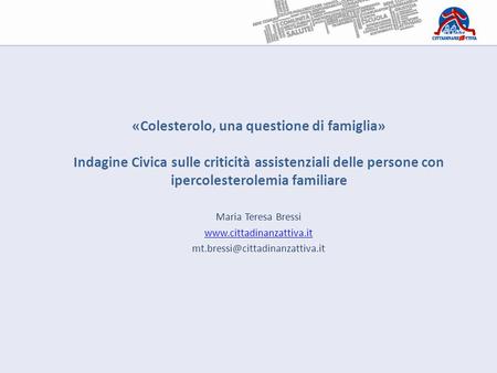«Colesterolo, una questione di famiglia» Indagine Civica sulle criticità assistenziali delle persone con ipercolesterolemia familiare Maria Teresa Bressi.
