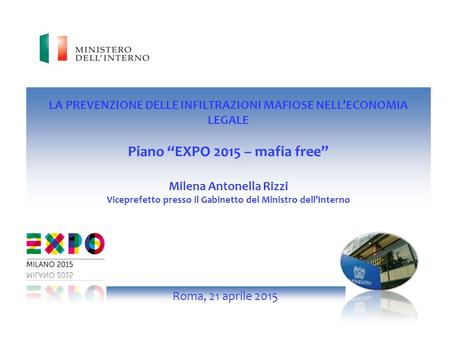 LA PREVENZIONE DELLE INFILTRAZIONI MAFIOSE NELL’ECONOMIA LEGALE Piano “EXPO 2015 – mafia free” Milena Antonella Rizzi Viceprefetto presso il Gabinetto.