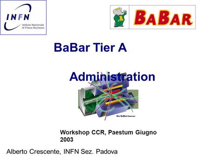 BaBar Tier A Administration Workshop CCR, Paestum Giugno 2003 Alberto Crescente, INFN Sez. Padova.