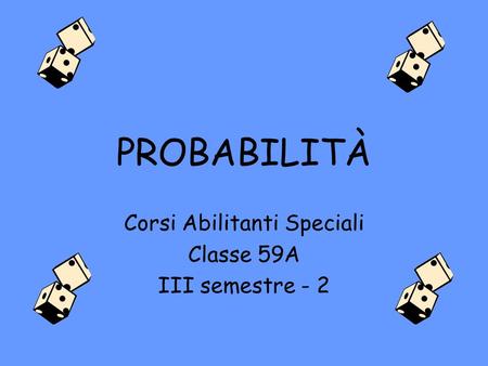 PROBABILITÀ Corsi Abilitanti Speciali Classe 59A III semestre - 2.
