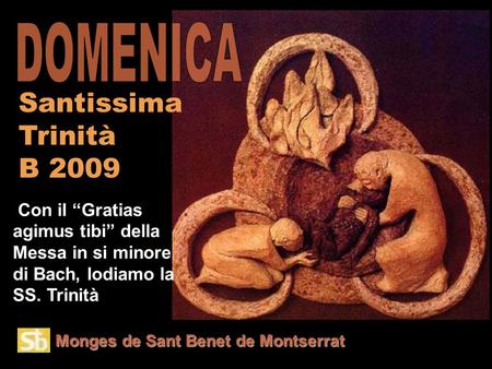 Monges de Sant Benet de Montserrat Con il “Gratias agimus tibi” della Messa in si minore di Bach, lodiamo la SS. Trinità Santissima Trinità B 2009.