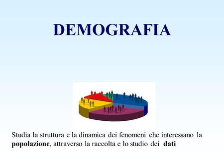 DEMOGRAFIA Studia la struttura e la dinamica dei fenomeni che interessano la popolazione, attraverso la raccolta e lo studio dei dati.