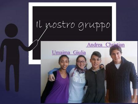 { Il nostro gruppo Andrea Christian Andrea Christian Umaima Giulia Umaima Giulia.