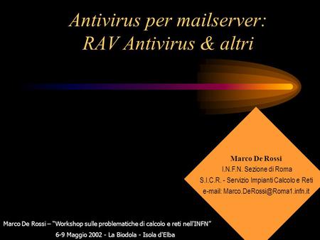 Antivirus per mailserver: RAV Antivirus & altri Marco De Rossi – “Workshop sulle problematiche di calcolo e reti nell'INFN” 6-9 Maggio 2002 - La Biodola.
