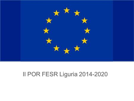 Il POR FESR Liguria 2014-2020. Settori chiave La nuova Politica di Coesione richiede alle regioni e agli Stati membri di incanalare gli investimenti comunitari.