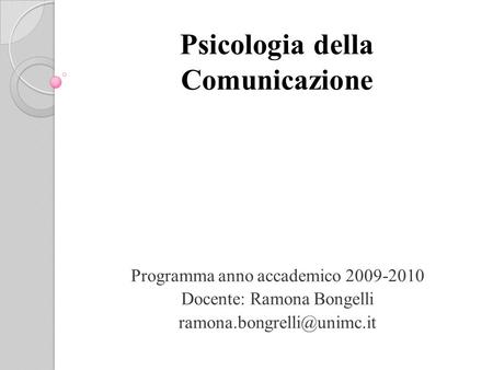 Psicologia della Comunicazione Programma anno accademico 2009-2010 Docente: Ramona Bongelli