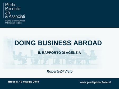 Www.pirolapennutozei.it DOING BUSINESS ABROAD IL RAPPORTO DI AGENZIA Brescia, 19 maggio 2015 Roberta Di Vieto.
