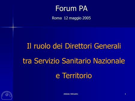 Antonio Belcastro 1 Forum PA Roma 12 maggio 2005 Il ruolo dei Direttori Generali tra Servizio Sanitario Nazionale e Territorio.