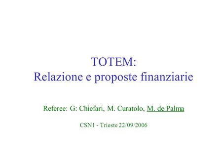TOTEM: Relazione e proposte finanziarie Referee: G: Chiefari, M. Curatolo, M. de Palma CSN1 - Trieste 22/09/2006.