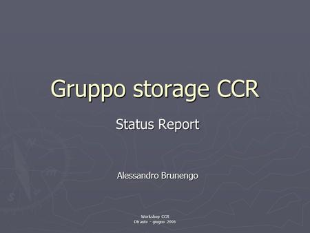 Workshop CCR Otranto - giugno 2006 Gruppo storage CCR Status Report Alessandro Brunengo.
