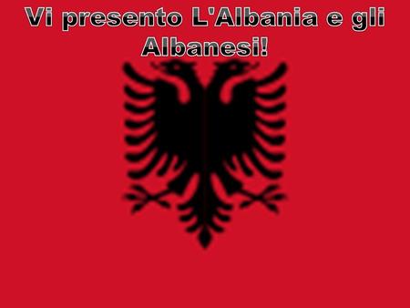 Vi presento L'Albania e gli Albanesi!