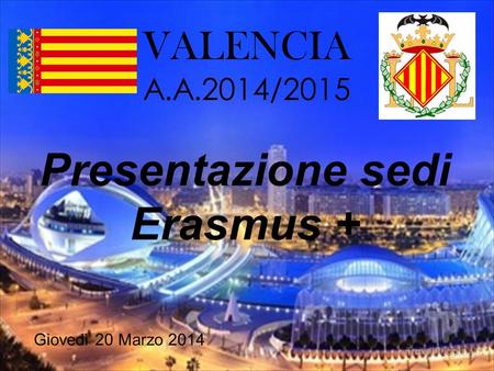 VALENCIA A.A.2014/2015 Presentazione sedi Erasmus + Giovedì 20 Marzo 2014.