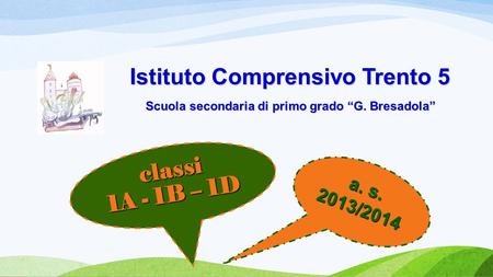 Istituto Comprensivo Trento 5 Scuola secondaria di primo grado “G. Bresadola” a. s. 2013/2014 classi 1A - 1B – 1D.