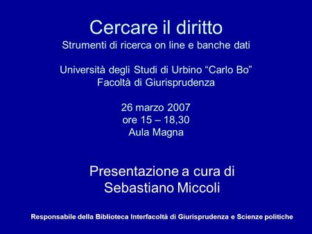Cercare il diritto Strumenti di ricerca on line e banche dati Università degli Studi di Urbino “Carlo Bo” Facoltà di Giurisprudenza 26 marzo 2007 ore 15.