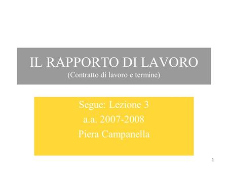 1 IL RAPPORTO DI LAVORO (Contratto di lavoro e termine) Segue: Lezione 3 a.a. 2007-2008 Piera Campanella.