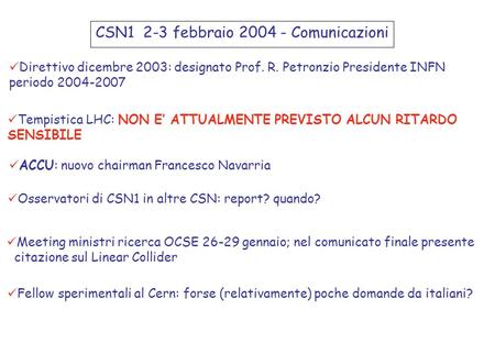 CSN1 2-3 febbraio 2004 - Comunicazioni Direttivo dicembre 2003: designato Prof. R. Petronzio Presidente INFN periodo 2004-2007 Tempistica LHC: NON E’ ATTUALMENTE.