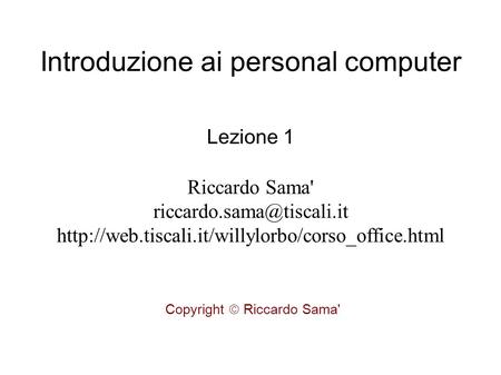 Introduzione ai personal computer Lezione 1 Riccardo Sama'  Copyright  Riccardo.