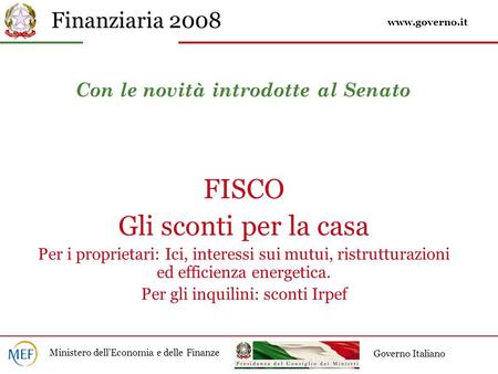 Finanziaria 2008 Ministero dell’Economia e delle Finanze Governo Italiano Con le novità introdotte al Senato FISCO Gli sconti per la casa Per i proprietari: