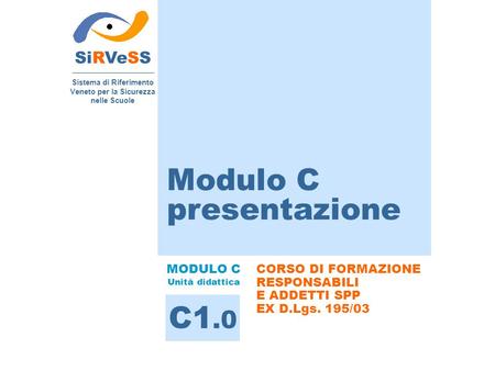 SiRVeSS Sistema di Riferimento Veneto per la Sicurezza nelle Scuole CORSO DI FORMAZIONE RESPONSABILI E ADDETTI SPP EX D.Lgs. 195/03 Modulo C presentazione.