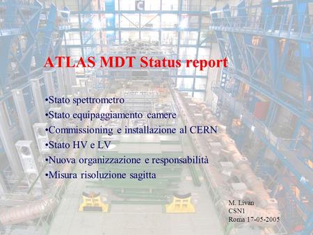 ATLAS MDT Status report M. Livan CSN1 Roma 17-05-2005 Stato spettrometro Stato equipaggiamento camere Commissioning e installazione al CERN Stato HV e.
