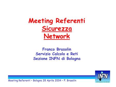 Meeting Referenti Sicurezza Network Franco Brasolin Servizio Calcolo e Reti Sezione INFN di Bologna Meeting Referenti – Bologna 28 Aprile 2004 – F. Brasolin.