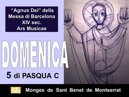 Monges de Sant Benet de Montserrat 5 di PASQUA C “Agnus Dei” della Messa di Barcelona XIV sec. “Agnus Dei” della Messa di Barcelona XIV sec. Ars Musicae.