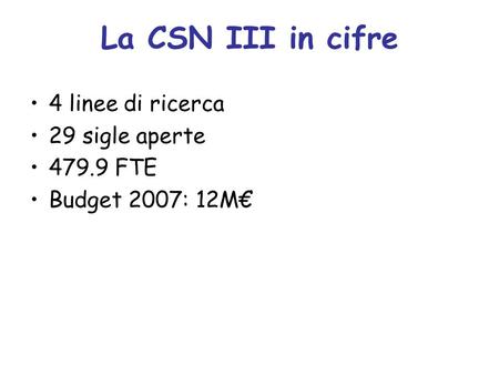 La CSN III in cifre 4 linee di ricerca 29 sigle aperte 479.9 FTE Budget 2007: 12M€