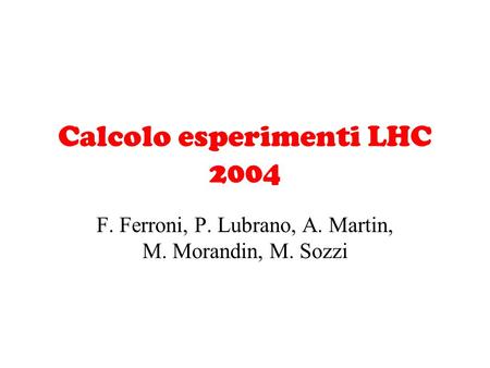 Calcolo esperimenti LHC 2004 F. Ferroni, P. Lubrano, A. Martin, M. Morandin, M. Sozzi.