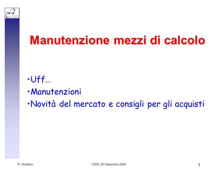 CSN1 20 Settembre 2004 P. Morettini 1 Manutenzione mezzi di calcolo Uff… Manutenzioni Novità del mercato e consigli per gli acquisti.