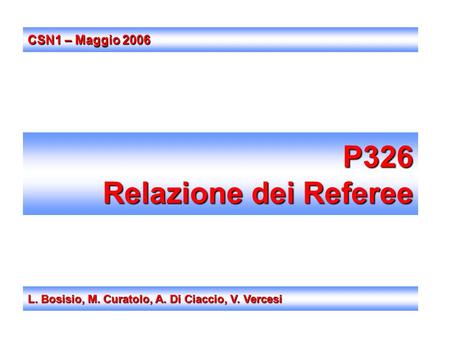 P326 Relazione dei Referee L. Bosisio, M. Curatolo, A. Di Ciaccio, V. Vercesi CSN1 – Maggio 2006.