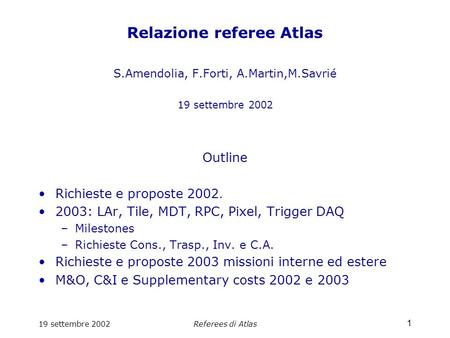 19 settembre 2002Referees di Atlas 1 Relazione referee Atlas S.Amendolia, F.Forti, A.Martin,M.Savrié 19 settembre 2002 Outline Richieste e proposte 2002.