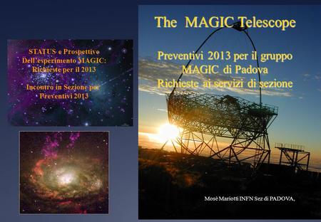 The MAGIC Telescope Preventivi 2013 per il gruppo MAGIC di Padova Richieste ai servizi di sezione Mosè Mariotti INFN Sez di PADOVA, STATUS e Prospettive.