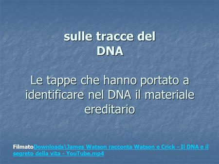 Sulle tracce del DNA Le tappe che hanno portato a identificare nel DNA il materiale ereditario FilmatoDownloads\James Watson racconta Watson e Crick -