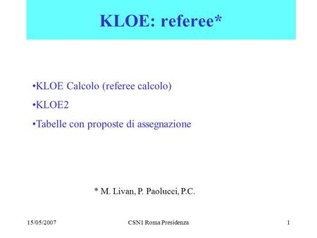 15/05/2007CSN1 Roma Presidenza1 KLOE: referee* KLOE Calcolo (referee calcolo) KLOE2 Tabelle con proposte di assegnazione * M. Livan, P. Paolucci, P.C.