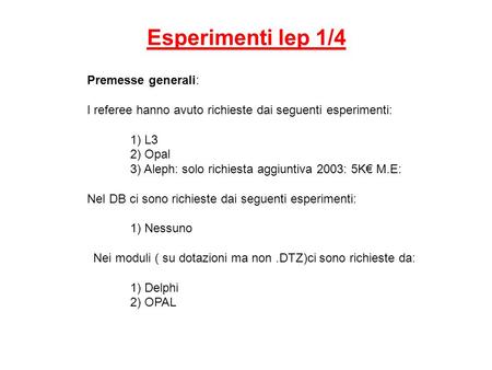 Esperimenti lep 1/4 Premesse generali: I referee hanno avuto richieste dai seguenti esperimenti: 1) L3 2) Opal 3) Aleph: solo richiesta aggiuntiva 2003: