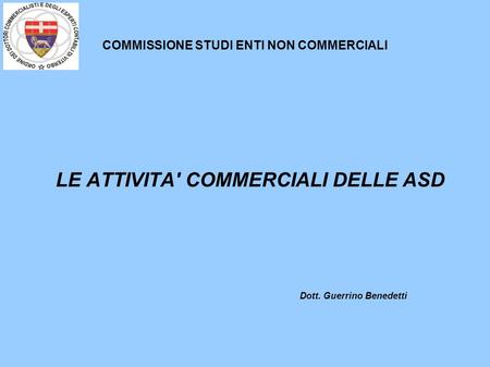 COMMISSIONE STUDI ENTI NON COMMERCIALI LE ATTIVITA' COMMERCIALI DELLE ASD Dott. Guerrino Benedetti.