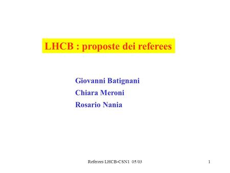 Referees LHCB-CSN1 05/031 LHCB : proposte dei referees Giovanni Batignani Chiara Meroni Rosario Nania.