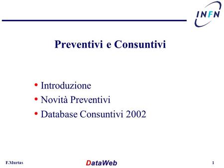 F.Murtas1 Preventivi e Consuntivi Introduzione Novità Preventivi Database Consuntivi 2002.