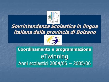 Sovrintendenza Scolastica in lingua italiana della provincia di Bolzano Coordinamento e programmazione eTwinning Anni scolastici 2004/05 – 2005/06.