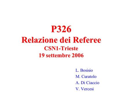 P326 Relazione dei Referee CSN1-Trieste 19 settembre 2006 L. Bosisio M. Curatolo A. Di Ciaccio V. Vercesi.
