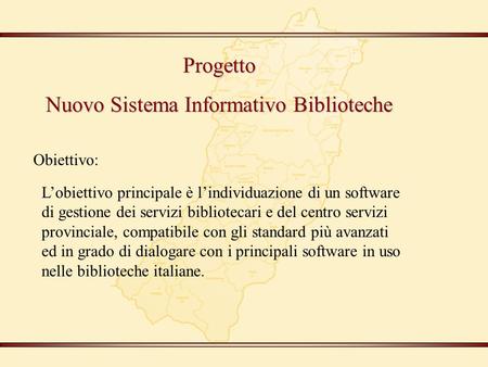 Progetto Nuovo Sistema Informativo Biblioteche Obiettivo: L’obiettivo principale è l’individuazione di un software di gestione dei servizi bibliotecari.
