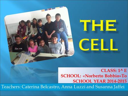 THE CELL Teachers: Caterina Belcastro, Anna Luzzi and Susanna Jaffei