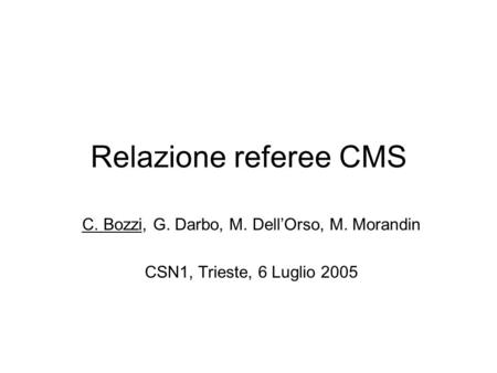 Relazione referee CMS C. Bozzi, G. Darbo, M. Dell’Orso, M. Morandin CSN1, Trieste, 6 Luglio 2005.