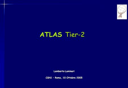 Tier-2 ATLAS Tier-2 Lamberto Luminari CSN1 – Roma, 10 Ottobre 2005.