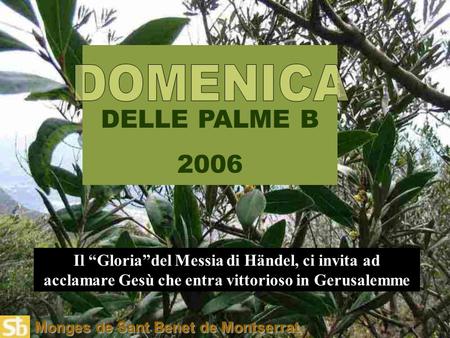 Monges de Sant Benet de Montserrat DELLE PALME B 2006 Il “Gloria”del Messia di Händel, ci invita ad acclamare Gesù che entra vittorioso in Gerusalemme.