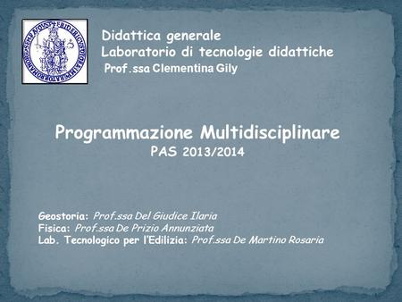 Didattica generale Laboratorio di tecnologie didattiche Prof.ssa Clementina Gily Programmazione Multidisciplinare PAS 2013/2014 Geostoria: Prof.ssa Del.