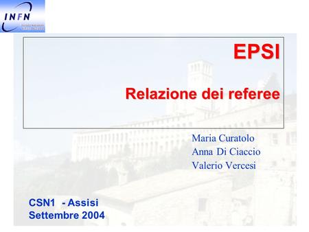 EPSI Relazione dei referee Maria Curatolo Anna Di Ciaccio Valerio Vercesi CSN1 - Assisi Settembre 2004.