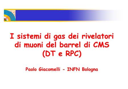 I sistemi di gas dei rivelatori di muoni del barrel di CMS (DT e RPC) Paolo Giacomelli - INFN Bologna.