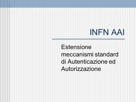 INFN AAI Estensione meccanismi standard di Autenticazione ed Autorizzazione.