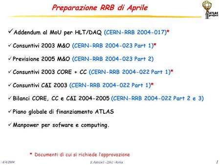 6/4/2004 S. Patricelli - CSN1 - Roma 1 Preparazione RRB di Aprile Addendum al MoU per HLT/DAQ (CERN-RRB 2004-017)* Consuntivi 2003 M&O (CERN-RRB 2004-023.